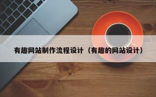 阳泉有趣网站制作流程设计（有趣的网站设计）