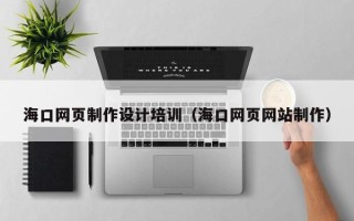 阳泉海口网页制作设计培训（海口网页网站制作）
