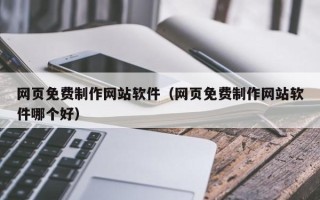 阳泉网页免费制作网站软件（网页免费制作网站软件哪个好）