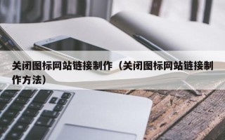阳泉关闭图标网站链接制作（关闭图标网站链接制作方法）