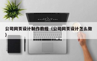 阳泉公司网页设计制作教程（公司网页设计怎么做）