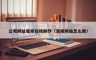 阳泉公司网站装修在线制作（装修网站怎么做）
