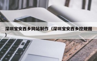 阳泉深圳宝安西乡网站制作（深圳宝安西乡控规图）
